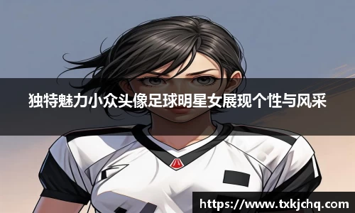 独特魅力小众头像足球明星女展现个性与风采